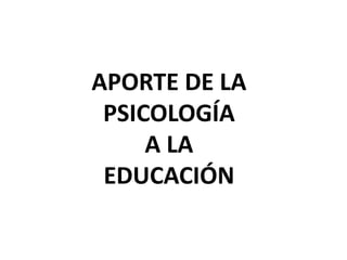 APORTE DE LA PSICOLOGÍA A LA EDUCACIÓN 
