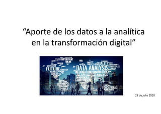 “Aporte de los datos a la analítica
en la transformación digital”
23 de julio 2020
 