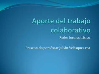 Redes locales básico
Presentado por: óscar Julián Velásquez roa

 