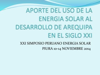 XXI SIMPOSIO PERUANO ENERGIA SOLAR
PIURA 10-14 NOVIEMBRE 2014
 