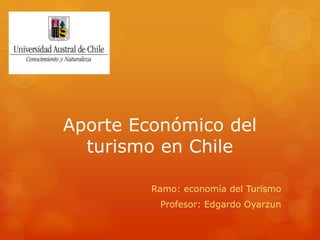 Aporte Económico del
  turismo en Chile

         Ramo: economía del Turismo
          Profesor: Edgardo Oyarzun
 
