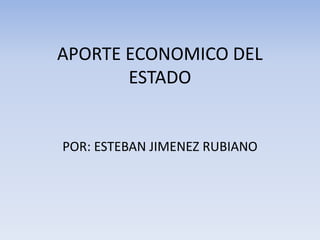 APORTE ECONOMICO DEL
ESTADO
POR: ESTEBAN JIMENEZ RUBIANO
 