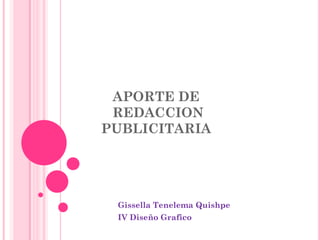 APORTE DE
 REDACCION
PUBLICITARIA




 Gissella Tenelema Quishpe
 IV Diseño Grafico
 