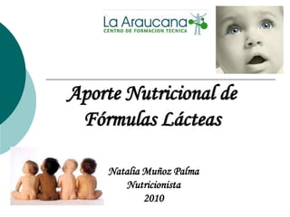 Aporte Nutricional de
Fórmulas Lácteas
Natalia Muñoz Palma
Nutricionista
2010
 