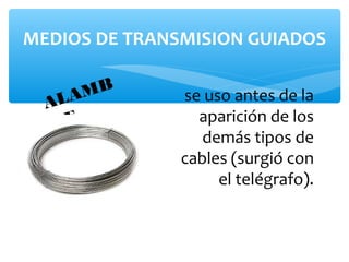 MEDIOS DE TRANSMISION GUIADOS


   LA MB       se uso antes de la
  A
  RE             aparición de los
                  demás tipos de
               cables (surgió con
                    el telégrafo).
 