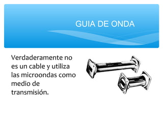 GUIA DE ONDA



Verdaderamente no
es un cable y utiliza
las microondas como
medio de
transmisión.
 