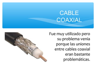 CABLE
    COAXIAL

Fue muy utilizado pero
    su problema venia
    porque las uniones
   entre cables coaxial
         eran bastante
        problemáticas.
 