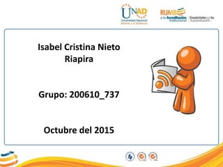 Isabel Cristina Nieto
Riapira
Grupo: 200610_737
Octubre del 2015
 