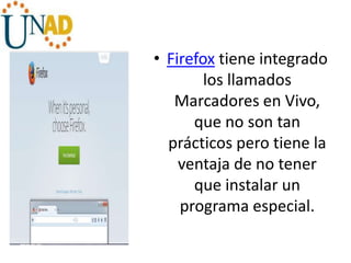• Firefox tiene integrado
los llamados
Marcadores en Vivo,
que no son tan
prácticos pero tiene la
ventaja de no tener
que instalar un
programa especial.
 