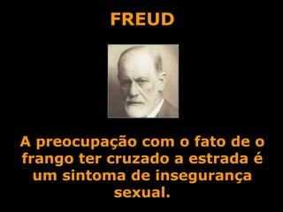FREUD A preocupação com o fato de o frango ter cruzado a estrada é um sintoma de insegurança sexual. 