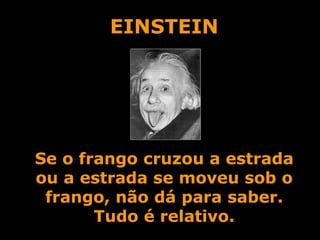 EINSTEIN Se o frango cruzou a estrada ou a estrada se moveu sob o frango, não dá para saber. Tudo é relativo. 