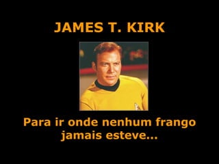 JAMES T. KIRK Para ir onde nenhum frango jamais esteve... 