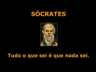 SÓCRATES Tudo o que sei é que nada sei. 