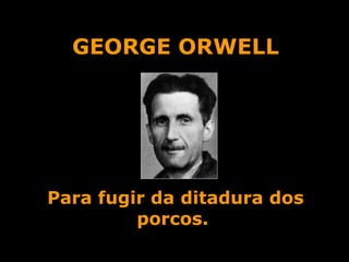 GEORGE ORWELL Para fugir da ditadura dos porcos.     