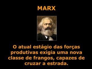 MARX O atual estágio das forças produtivas exigia uma nova classe de frangos, capazes de cruzar a estrada. 