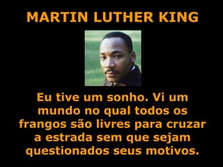 MARTIN LUTHER KING Eu tive um sonho. Vi um mundo no qual todos os frangos são livres para cruzar a estrada sem que sejam questionados seus motivos. 