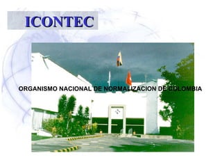 ICONTECICONTEC
ORGANISMO NACIONAL DE NORMALIZACION DE COLOMBIA
 