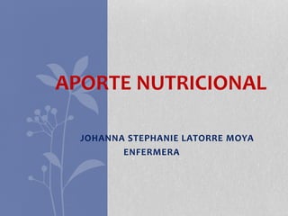 JOHANNA STEPHANIE LATORRE MOYA
ENFERMERA
APORTE NUTRICIONAL
 