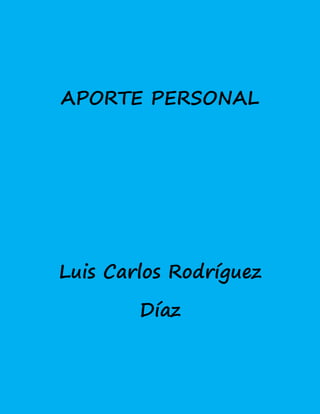 APORTE PERSONAL
Luis Carlos Rodríguez
Díaz
 