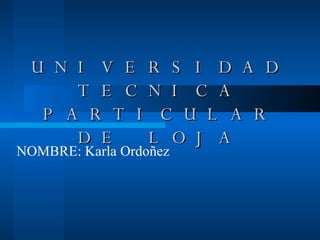 UNIVERSIDAD TECNICA PARTICULAR DE LOJA NOMBRE: Karla Ordoñez 