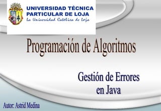 Programación de Algoritmos Gestión de Errores en Java Autor: Astrid Medina 