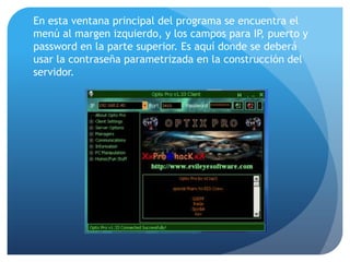 En esta ventana principal del programa se encuentra el
menú al margen izquierdo, y los campos para IP, puerto y
password en la parte superior. Es aquí donde se deberá
usar la contraseña parametrizada en la construcción del
servidor.

 