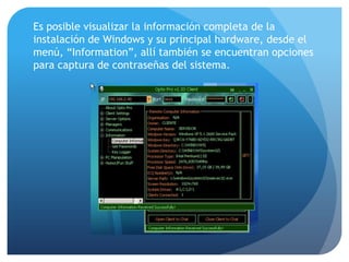 Es posible visualizar la información completa de la
instalación de Windows y su principal hardware, desde el
menú, “Information”, allí también se encuentran opciones
para captura de contraseñas del sistema.

 