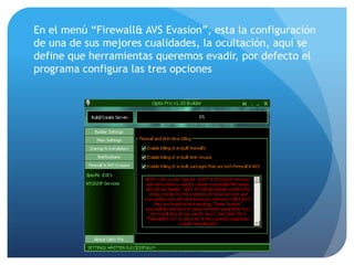 En el menú “Firewall& AVS Evasion”, esta la configuración
de una de sus mejores cualidades, la ocultación, aquí se
define que herramientas queremos evadir, por defecto el
programa configura las tres opciones

 