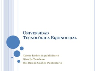 UNIVERSIDAD
TECNOLÓGICA EQUINOCCIAL



Aporte Redacion publicitaria
Gissella Tenelema
4to. Diseño Grafico Publicitario
 
