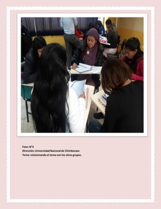 Foto: N°3
Dirección:UniversidadNacional de Chimborazo
Tema: relacionandoel tema con los otros grupos.
 