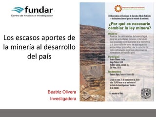 1
Los escasos aportes de
la minería al desarrollo
del país
Beatriz Olivera
Investigadora
25/09/2019
 