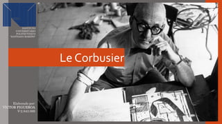 INSTITUTO
UNIVERSITARIO
POLITECTINICO
“SANTIAGO MARIÑO”
Le Corbusier
Elaborado por:
VICTOR FIGUEROA
V-2.843.069
 