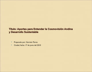 Título: Aportes para Entender la Cosmovisión Andina y Desarrollo Sustentable ,[object Object],[object Object]