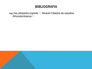 BIBLIOGRAFIA
http://es.wikipedia.org/wiki.

Afrocolombianos

Modulo Cátedra de estudios

 