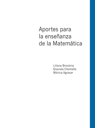 Aportes para
la enseñanza
de la Matemática


     Liliana Bronzina
     Graciela Chemello
     Mónica Agrasar
 
