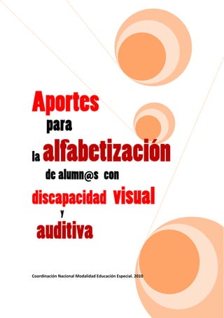Aportes
para
la alfabetización
de alumn@s con
s
discapacidad visual
y
auditiva
Coordinación Nacional Modalidad Educación Especial. 2010
 