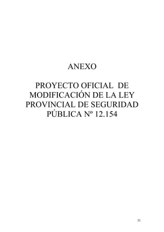 ANEXO
PROYECTO OFICIAL DE
MODIFICACIÓN DE LA LEY
PROVINCIAL DE SEGURIDAD
PÚBLICA Nº 12.154
31
 