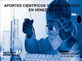 APORTES CIENTÍFICOS Y TECNOLÓGICOS
EN VENEZUELA
ALUMNO:
GAMBOA LEUNAN
C.I 15.161.201
PROFESORA:
MAYIRA BRAVO
 