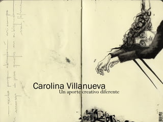 Carolina Villanueva
       Un aporte creativo diferente
 