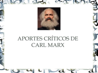 APORTES CRÍTICOS DE
CARL MARX
 