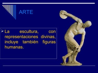 ARTE


 La    escultura,     con
 representaciones divinas,
 incluye también figuras
 humanas.
 