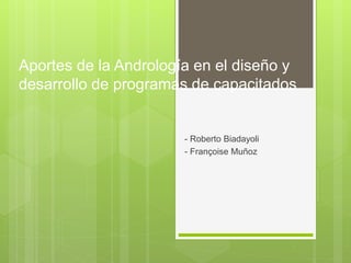 Aportes de la Andrología en el diseño y
desarrollo de programas de capacitados
- Roberto Biadayoli
- Françoise Muñoz
 