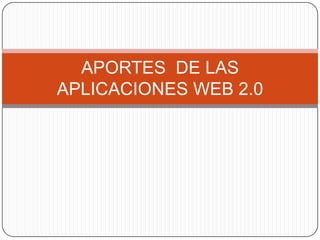 APORTES DE LAS
APLICACIONES WEB 2.0
 