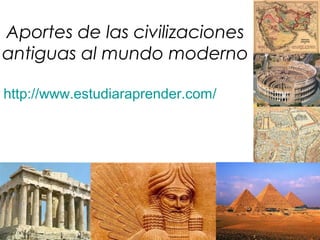 Aportes de las civilizaciones
antiguas al mundo moderno

http://www.estudiaraprender.com/
 