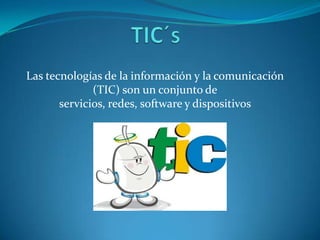 Las tecnologías de la información y la comunicación
              (TIC) son un conjunto de
       servicios, redes, software y dispositivos
 
