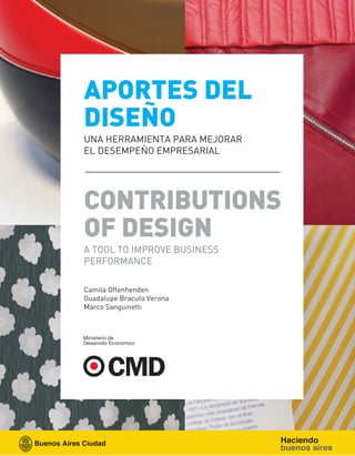 APORTES DEL
DISEÑO
UNA HERRAMIENTA PARA MEJORAR
EL DESEMPEÑO EMPRESARIAL




CONTRIBUTIONS
OF DESIGN
A TOOL TO IMPROVE BUSINESS
PERFORMANCE

Camila Offenhenden
Guadalupe Bracuto Verona
Marco Sanguinetti
 