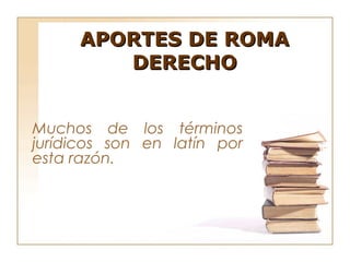 APORTES DE ROMA
        DERECHO


Muchos de los términos
jurídicos son en latín por
esta razón.
 