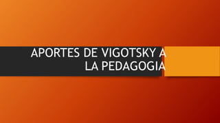 APORTES DE VIGOTSKY A
LA PEDAGOGIA
 