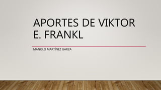APORTES DE VIKTOR
E. FRANKL
MANOLO MARTÍNEZ GARZA
 
