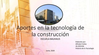 Aportes en la tecnología de
la construcción
ESCUELA BAUHAUS
Elabordo por:
Alfredo Freites
26.359.034
Historia de la Tecnología
Junio, 2020
 